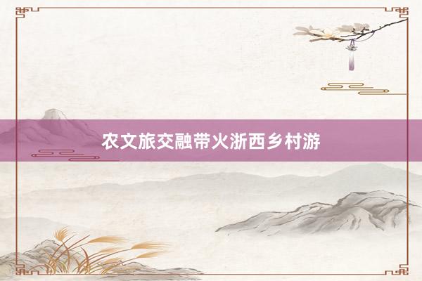 农文旅交融带火浙西乡村游